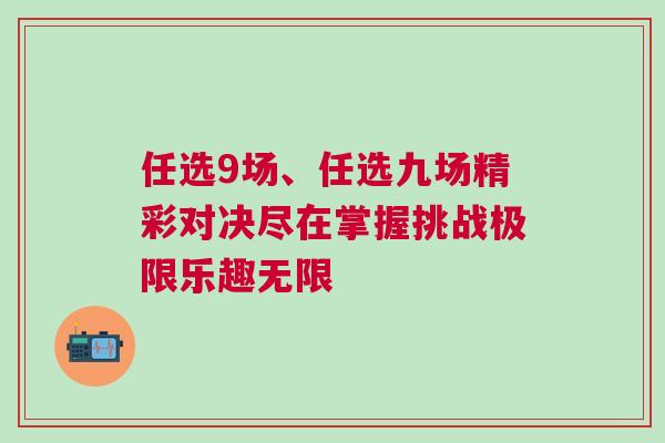 任選9場(chǎng)、任選九場(chǎng)精彩對(duì)決盡在掌握挑戰(zhàn)極限樂趣無限