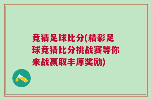 競(jìng)猜足球比分(精彩足球競(jìng)猜比分挑戰(zhàn)賽等你來(lái)戰(zhàn)贏取豐厚獎(jiǎng)勵(lì))
