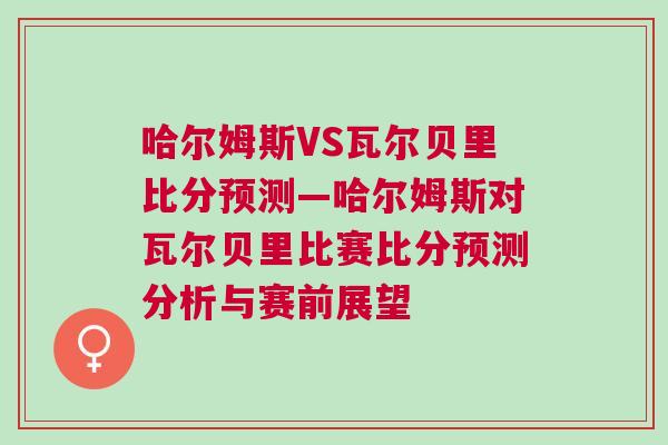 哈爾姆斯VS瓦爾貝里比分預(yù)測(cè)—哈爾姆斯對(duì)瓦爾貝里比賽比分預(yù)測(cè)分析與賽前展望
