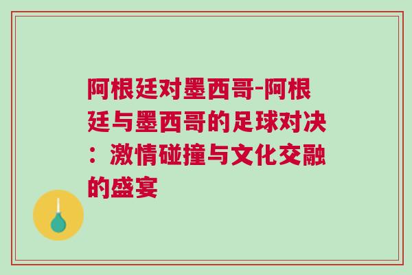 阿根廷對墨西哥-阿根廷與墨西哥的足球?qū)Q：激情碰撞與文化交融的盛宴