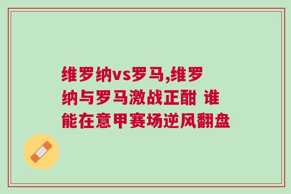 維羅納vs羅馬,維羅納與羅馬激戰(zhàn)正酣 誰能在意甲賽場逆風翻盤