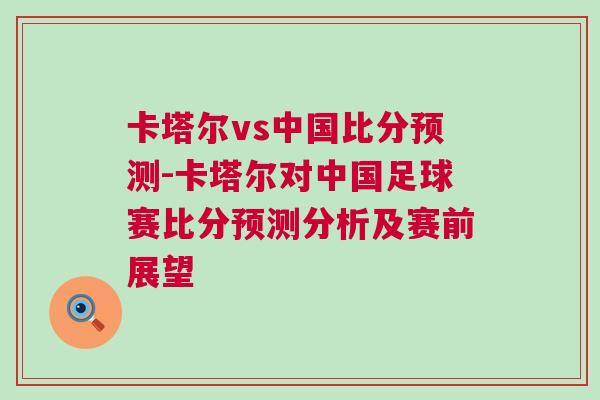 卡塔爾vs中國(guó)比分預(yù)測(cè)-卡塔爾對(duì)中國(guó)足球賽比分預(yù)測(cè)分析及賽前展望