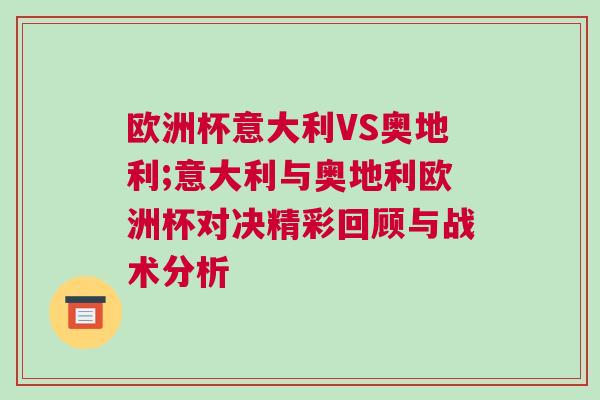 歐洲杯意大利VS奧地利;意大利與奧地利歐洲杯對決精彩回顧與戰(zhàn)術(shù)分析