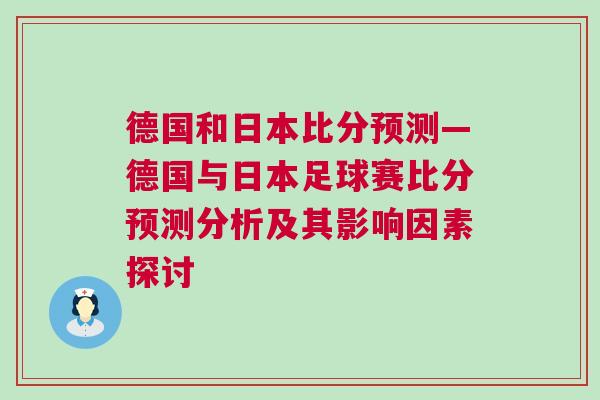 德國和日本比分預(yù)測—德國與日本足球賽比分預(yù)測分析及其影響因素探討