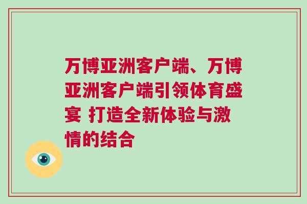 萬(wàn)博亞洲客戶端、萬(wàn)博亞洲客戶端引領(lǐng)體育盛宴 打造全新體驗(yàn)與激情的結(jié)合