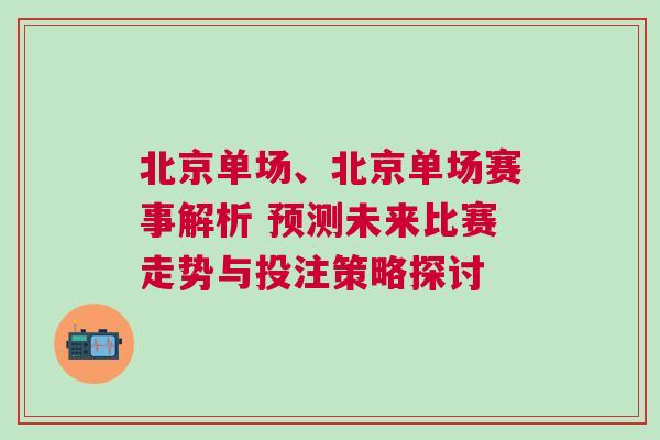 北京單場(chǎng)、北京單場(chǎng)賽事解析 預(yù)測(cè)未來(lái)比賽走勢(shì)與投注策略探討
