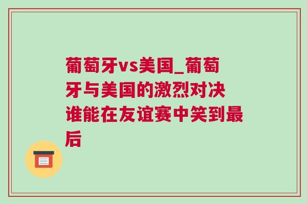 葡萄牙vs美國(guó)_葡萄牙與美國(guó)的激烈對(duì)決 誰(shuí)能在友誼賽中笑到最后