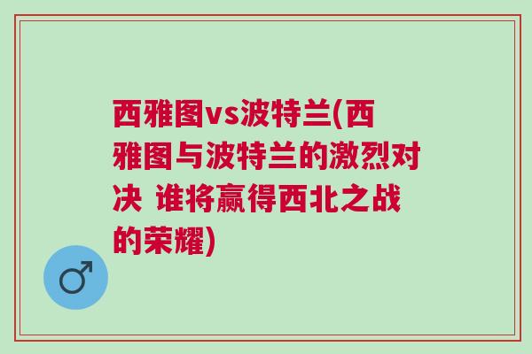 西雅圖vs波特蘭(西雅圖與波特蘭的激烈對(duì)決 誰(shuí)將贏得西北之戰(zhàn)的榮耀)