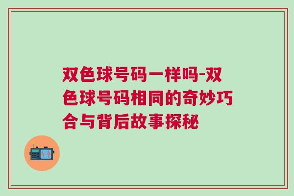 雙色球號(hào)碼一樣嗎-雙色球號(hào)碼相同的奇妙巧合與背后故事探秘