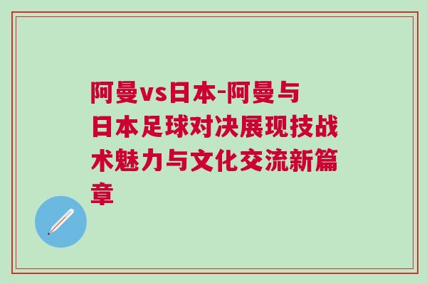 阿曼vs日本-阿曼與日本足球?qū)Q展現(xiàn)技戰(zhàn)術(shù)魅力與文化交流新篇章