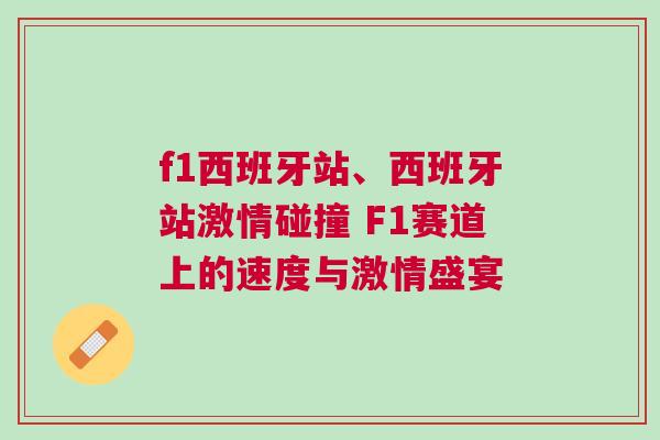 f1西班牙站、西班牙站激情碰撞 F1賽道上的速度與激情盛宴