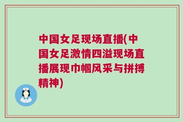 中國女足現(xiàn)場直播(中國女足激情四溢現(xiàn)場直播展現(xiàn)巾幗風采與拼搏精神)