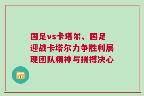 國足vs卡塔爾、國足迎戰(zhàn)卡塔爾力爭勝利展現(xiàn)團隊精神與拼搏決心
