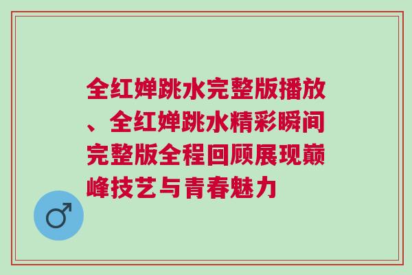 全紅嬋跳水完整版播放、全紅嬋跳水精彩瞬間完整版全程回顧展現(xiàn)巔峰技藝與青春魅力