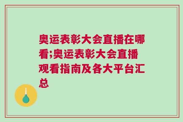 奧運(yùn)表彰大會(huì)直播在哪看;奧運(yùn)表彰大會(huì)直播觀看指南及各大平臺(tái)匯總
