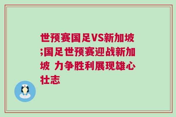 世預賽國足VS新加坡;國足世預賽迎戰(zhàn)新加坡 力爭勝利展現(xiàn)雄心壯志