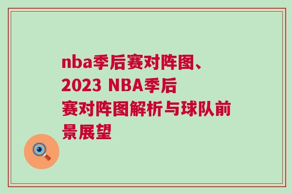 nba季后賽對陣圖、2023 NBA季后賽對陣圖解析與球隊前景展望