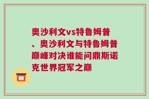 奧沙利文vs特魯姆普、奧沙利文與特魯姆普巔峰對決誰能問鼎斯諾克世界冠軍之巔