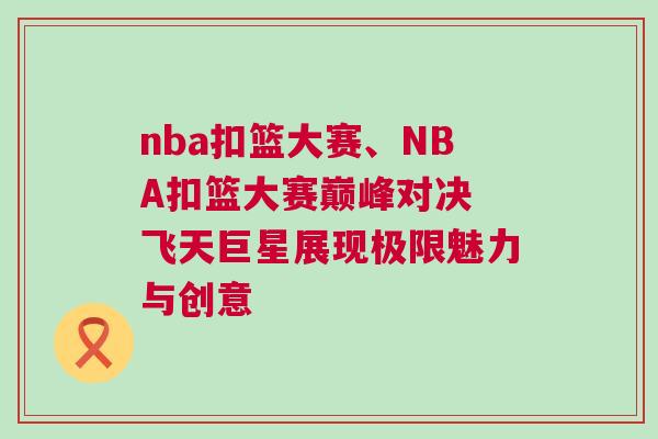 nba扣籃大賽、NBA扣籃大賽巔峰對(duì)決 飛天巨星展現(xiàn)極限魅力與創(chuàng)意