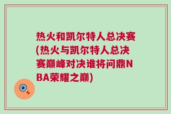熱火和凱爾特人總決賽(熱火與凱爾特人總決賽巔峰對(duì)決誰(shuí)將問(wèn)鼎NBA榮耀之巔)