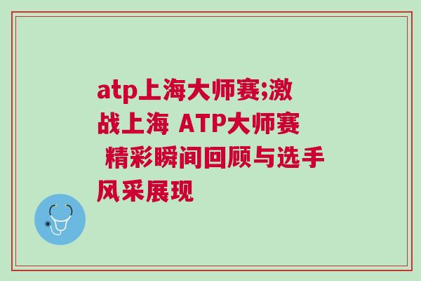 atp上海大師賽;激戰(zhàn)上海 ATP大師賽 精彩瞬間回顧與選手風(fēng)采展現(xiàn)