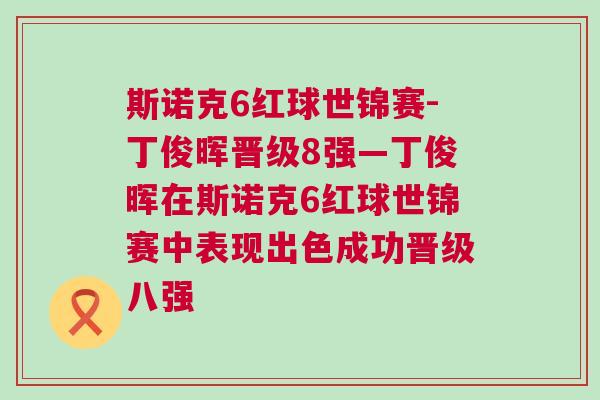 斯諾克6紅球世錦賽-丁俊暉晉級(jí)8強(qiáng)—丁俊暉在斯諾克6紅球世錦賽中表現(xiàn)出色成功晉級(jí)八強(qiáng)