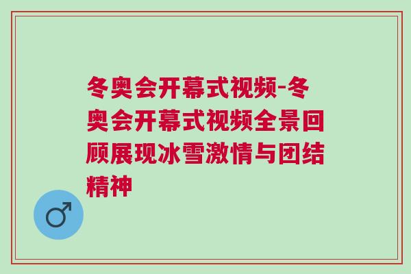 冬奧會開幕式視頻-冬奧會開幕式視頻全景回顧展現(xiàn)冰雪激情與團結精神