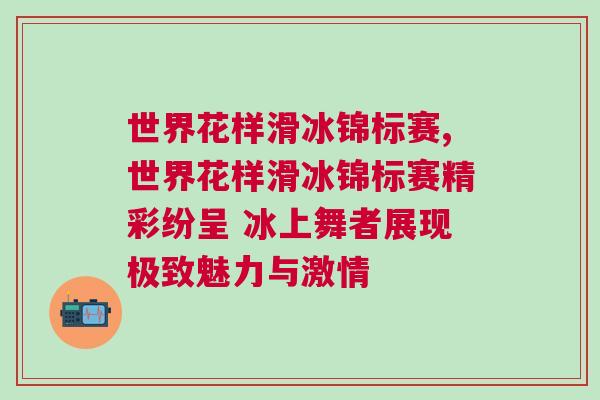 世界花樣滑冰錦標(biāo)賽,世界花樣滑冰錦標(biāo)賽精彩紛呈 冰上舞者展現(xiàn)極致魅力與激情