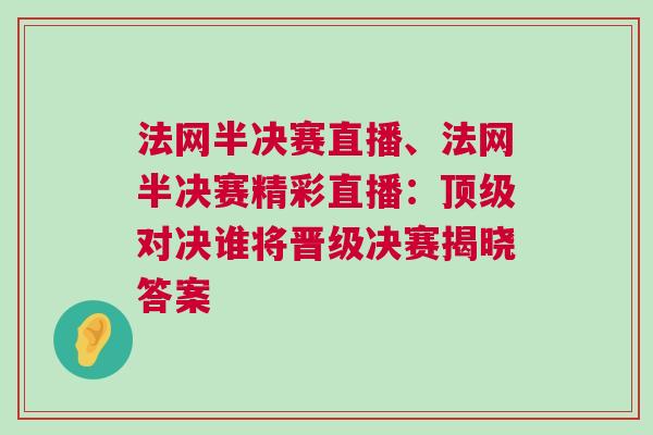 法網(wǎng)半決賽直播、法網(wǎng)半決賽精彩直播：頂級(jí)對(duì)決誰將晉級(jí)決賽揭曉答案
