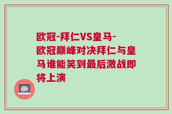 歐冠-拜仁VS皇馬-歐冠巔峰對(duì)決拜仁與皇馬誰(shuí)能笑到最后激戰(zhàn)即將上演