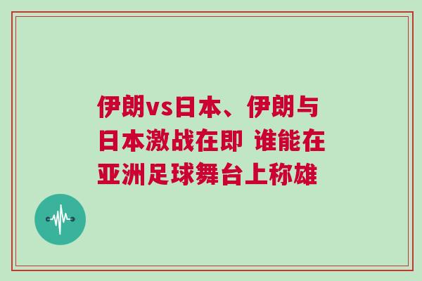 伊朗vs日本、伊朗與日本激戰(zhàn)在即 誰(shuí)能在亞洲足球舞臺(tái)上稱雄