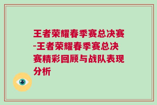 王者榮耀春季賽總決賽-王者榮耀春季賽總決賽精彩回顧與戰(zhàn)隊(duì)表現(xiàn)分析