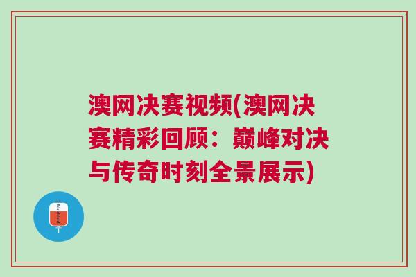澳網(wǎng)決賽視頻(澳網(wǎng)決賽精彩回顧：巔峰對決與傳奇時刻全景展示)