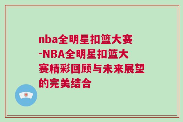 nba全明星扣籃大賽-NBA全明星扣籃大賽精彩回顧與未來展望的完美結(jié)合