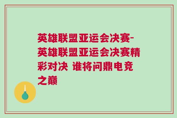 英雄聯(lián)盟亞運會決賽-英雄聯(lián)盟亞運會決賽精彩對決 誰將問鼎電競之巔