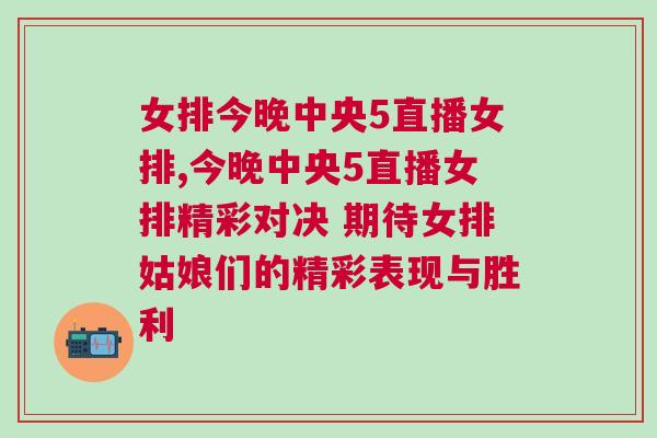 女排今晚中央5直播女排,今晚中央5直播女排精彩對決 期待女排姑娘們的精彩表現(xiàn)與勝利