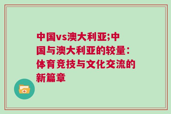 中國vs澳大利亞;中國與澳大利亞的較量：體育競(jìng)技與文化交流的新篇章