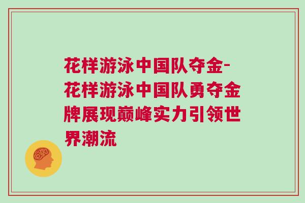 花樣游泳中國隊(duì)奪金-花樣游泳中國隊(duì)勇奪金牌展現(xiàn)巔峰實(shí)力引領(lǐng)世界潮流