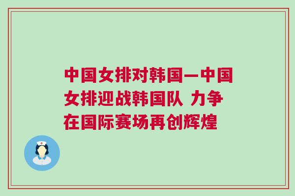 中國女排對(duì)韓國—中國女排迎戰(zhàn)韓國隊(duì) 力爭(zhēng)在國際賽場(chǎng)再創(chuàng)輝煌