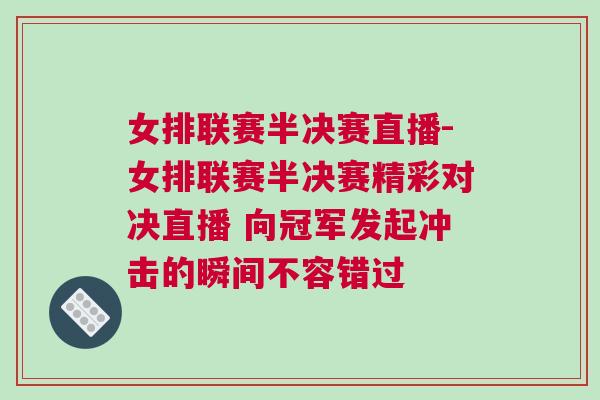 女排聯(lián)賽半決賽直播-女排聯(lián)賽半決賽精彩對決直播 向冠軍發(fā)起沖擊的瞬間不容錯過