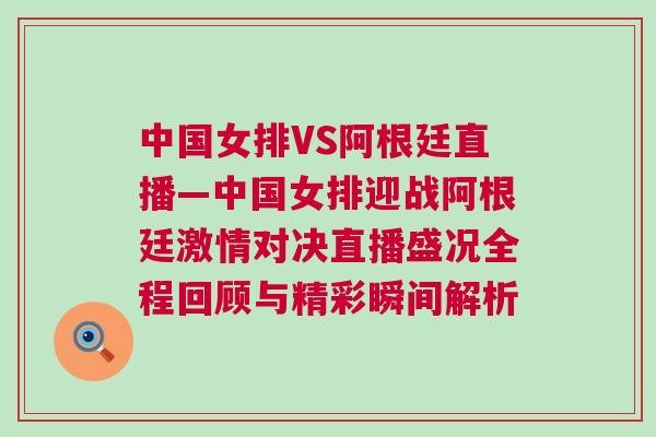 中國女排VS阿根廷直播—中國女排迎戰(zhàn)阿根廷激情對決直播盛況全程回顧與精彩瞬間解析