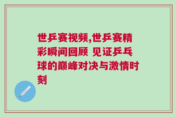 世乒賽視頻,世乒賽精彩瞬間回顧 見(jiàn)證乒乓球的巔峰對(duì)決與激情時(shí)刻