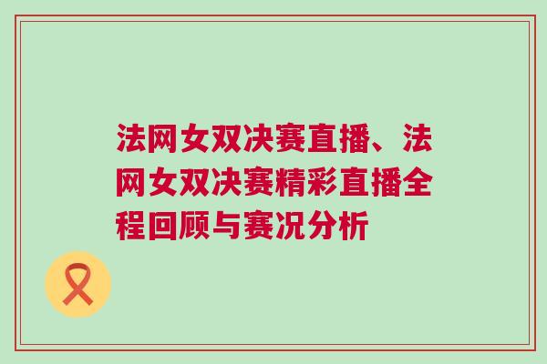 法網(wǎng)女雙決賽直播、法網(wǎng)女雙決賽精彩直播全程回顧與賽況分析
