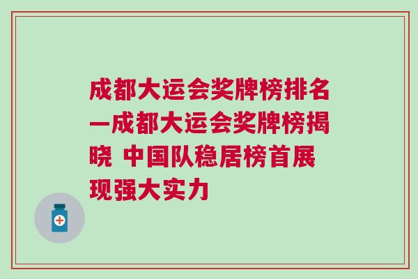 成都大運(yùn)會(huì)獎(jiǎng)牌榜排名—成都大運(yùn)會(huì)獎(jiǎng)牌榜揭曉 中國隊(duì)穩(wěn)居榜首展現(xiàn)強(qiáng)大實(shí)力