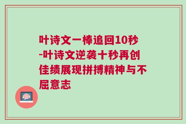 葉詩文一棒追回10秒-葉詩文逆襲十秒再創(chuàng)佳績展現(xiàn)拼搏精神與不屈意志