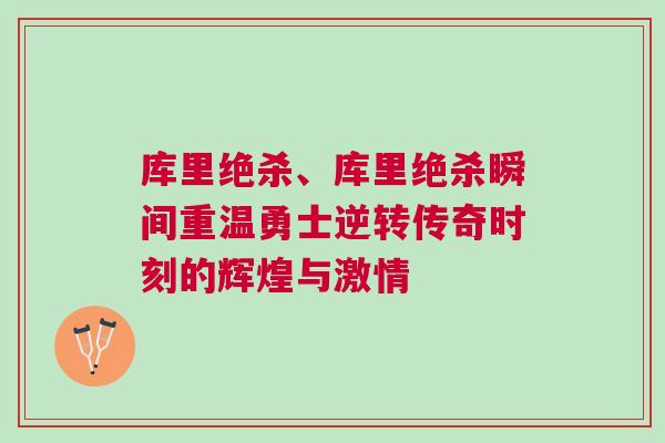 庫里絕殺、庫里絕殺瞬間重溫勇士逆轉(zhuǎn)傳奇時(shí)刻的輝煌與激情