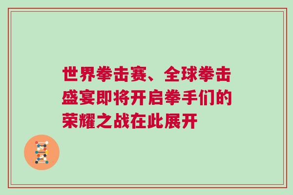 世界拳擊賽、全球拳擊盛宴即將開啟拳手們的榮耀之戰(zhàn)在此展開