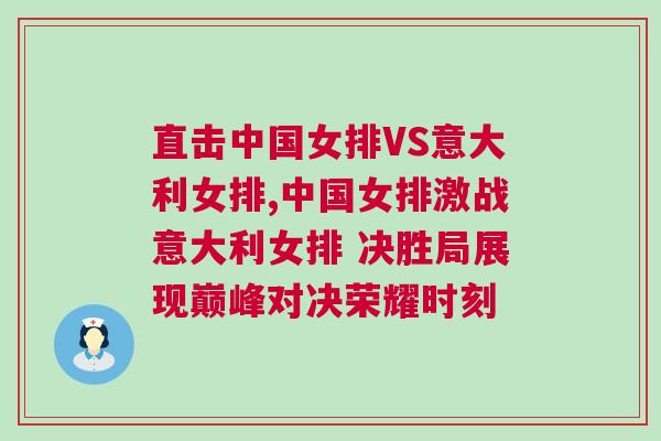直擊中國女排VS意大利女排,中國女排激戰(zhàn)意大利女排 決勝局展現(xiàn)巔峰對(duì)決榮耀時(shí)刻