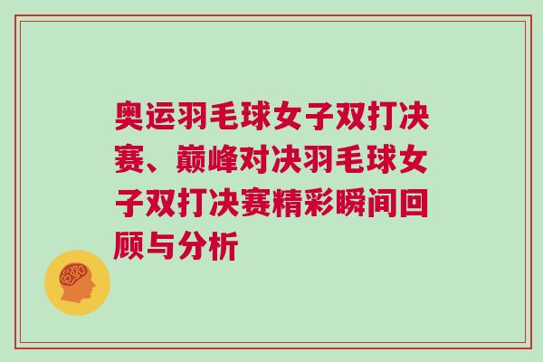 奧運(yùn)羽毛球女子雙打決賽、巔峰對(duì)決羽毛球女子雙打決賽精彩瞬間回顧與分析