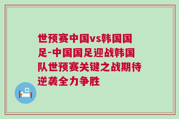 世預(yù)賽中國vs韓國國足-中國國足迎戰(zhàn)韓國隊(duì)世預(yù)賽關(guān)鍵之戰(zhàn)期待逆襲全力爭(zhēng)勝